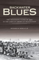 Backwater blues : the Mississippi Flood of 1927 in the African American imagination /