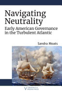 Navigating neutrality : early American governance in the turbulent Atlantic /