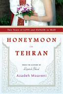 Honeymoon in Tehran : two years of love and danger in Iran /