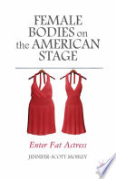 Female bodies on the American stage : enter fat actress /