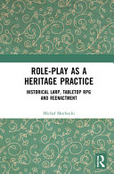 Role-play as a heritage practice : historical LARP, tabletop RPG and reenactment /