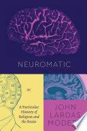 Neuromatic, or, a particular history of religion and the brain /