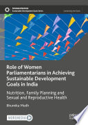 Role of Women Parliamentarians in Achieving Sustainable Development Goals in India : Nutrition, Family Planning and Sexual and Reproductive Health /