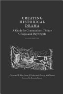 Creating historical drama : a guide for communities, theatre groups, and playwrights /