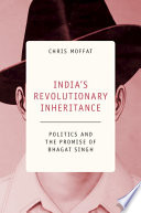India's revolutionary inheritance : politics and the promise of Bhagat Singh /