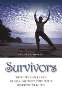 Survivors : what we can learn from how they cope with horrific tragedy /