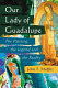 Our Lady of Guadalupe : the painting, the legend and the reality /
