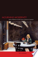 Mourning modernity : literary modernism and the injuries of American capitalism /