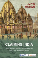 Claiming India : French scholars and the preoccupation with India in the nineteenth century /