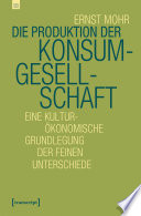 Die Produktion der Konsumgesellschaft : Eine kulturökonomische Grundlegung der feinen Unterschiede /