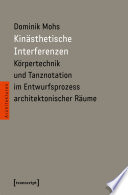 Kinästhetische Interferenzen : Körpertechnik und Tanznotation im Entwurfsprozess architektonischer Räume /