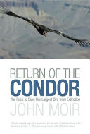 Return of the condor : the race to save our largest bird from extinction /