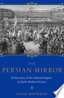 The Persian mirror : French reflections of the Safavid empire in early modern France /
