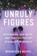 Unruly figures : queerness, sex work, and the politics of sexuality in Kerala /