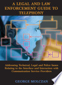 A legal and law enforcement guide to telephony : addressing technical, legal and police issues relating to the interface and interaction with communication service providers /