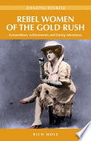 Rebel women of the gold rush : extraordinary achievements and daring adventures /