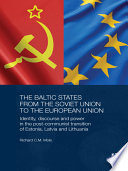 The Baltic States from the Soviet Union to the European Union : identity, discourse and power in the post-Communist transition of Estonia, Latvia and Lithuania /