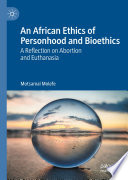 An African Ethics of Personhood and Bioethics : A Reflection on Abortion and Euthanasia /