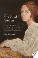 The accidental feminist : the life of one woman through war, motherhood, and international photojournalism.