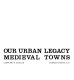 Our urban legacy : medieval towns /