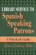 Library service to Spanish speaking patrons : a practical guide /