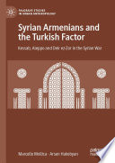 Syrian Armenians and the Turkish Factor : Kessab, Aleppo and Deir ez-Zor in the Syrian War /