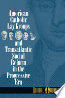 American Catholic lay groups and transatlantic social reform in the progressive era /
