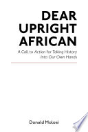 Dear upright African : a call to action for taking history into our own hands /