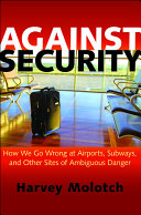 Against security : how we go wrong at airports, subways, and other sites of ambiguous danger /