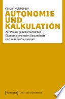 Autonomie und Kalkulation : Zur Praxis gesellschaftlicher Ökonomisierung im Gesundheits- und Krankenhauswesen /