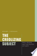 The creolizing subject : race, reason, and the politics of purity /