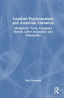 Lacanian psychoanalysis and American literature : metaphoric truth, imaginary fiction, letter jouissance, and nomination /