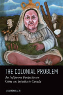 The colonial problem : an Indigenous perspective on crime and injustice in Canada /