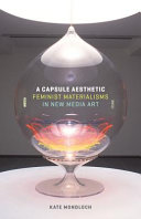 A capsule aesthetic : feminist materialisms in new media art /
