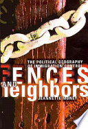 Fences and neighbors : the political geography of immigration control /