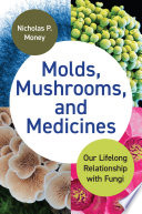 Molds, mushrooms, and medicines : our lifelong relationship with fungi /