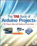 The TAB book of arduino projects : 36 things to make with shields and protoshields /