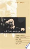 Settling scores : German music, denazification, & the Americans, 1945-1953 /