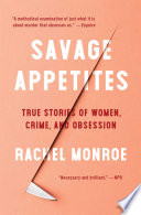 Savage appetites : four true stories of women, crime, and obsession /