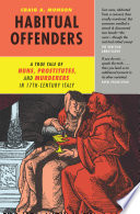 Habitual offenders : a true tale of nuns, prostitutes, and murderers in seventeenth-century Italy /