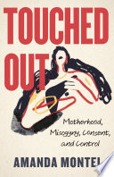 Touched out : motherhood, misogyny, consent, and control /
