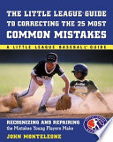 The Little League guide to correcting the 25 most common mistakes : recognizing and repairing the mistakes young players make /