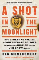 A shot in the moonlight : how a freed slave and a Confederate soldier fought for justice in the Jim Crow South /
