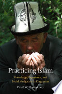 Practicing Islam : knowledge, experience, and social navigation in Kyrgyzstan /