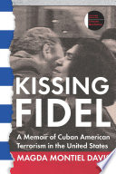 Kissing Fidel : a memoir of Cuban American terrorism in the United States /