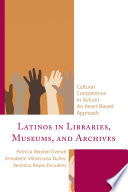 Latinos in libraries, museums, and archives : cultural competence in action! : an asset-based approach /