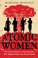 Atomic women : the untold stories of the scientists who helped create the nuclear bomb /