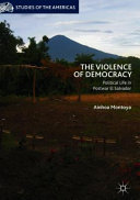 The violence of democracy : political life in postwar El Salvador /