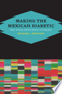 Making the Mexican diabetic : race, science, and the genetics of inequality /