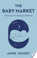 The Baby Market : The Case for Adoption Reform /